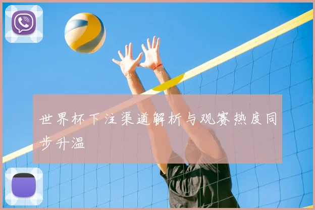 世界杯下注渠道解析与观赛热度同步升温