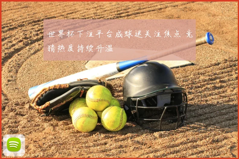 世界杯下注平台成球迷关注焦点 竞猜热度持续升温