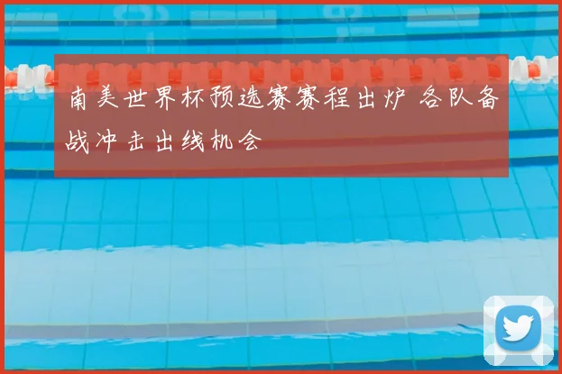 南美世界杯预选赛赛程出炉 各队备战冲击出线机会