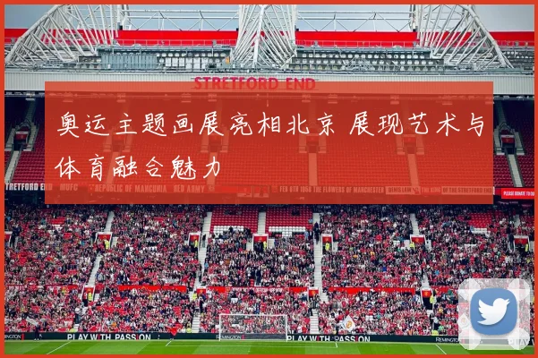 奥运主题画展亮相北京 展现艺术与体育融合魅力