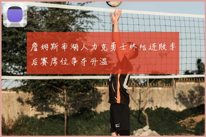 詹姆斯率湖人力克勇士终结连败季后赛席位争夺升温