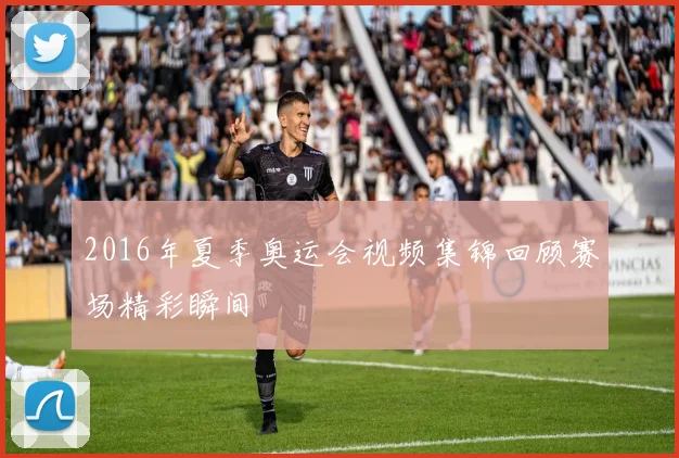 2016年夏季奥运会视频集锦回顾赛场精彩瞬间
