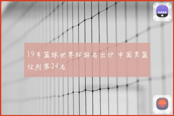 19年篮球世界杯排名出炉 中国男篮位列第24名